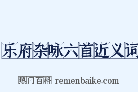 乐府杂咏六首近义词是什么意思的图片